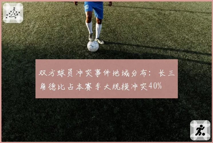双方球员冲突事件地域分布：长三角德比占本赛季大规模冲突40%