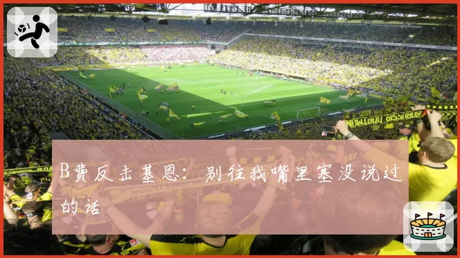 B费反击基恩：别往我嘴里塞没说过的话