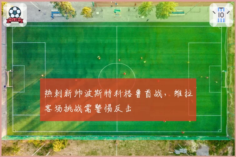 热刺新帅波斯特科格鲁首战，维拉客场挑战需警惕反击