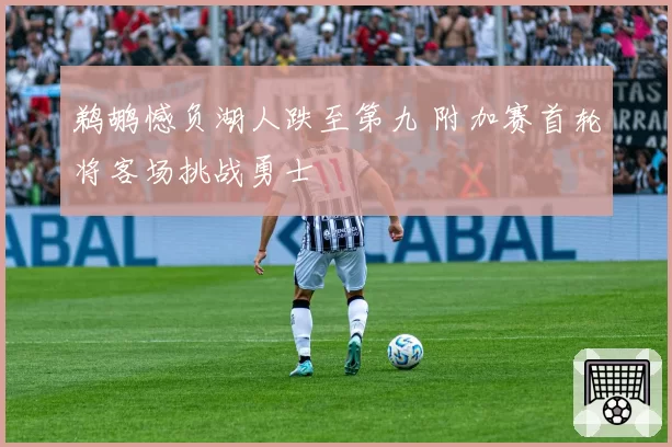 鹈鹕憾负湖人跌至第九 附加赛首轮将客场挑战勇士