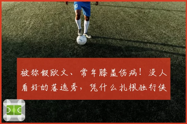 被称假欧文、常年膝盖伤病！没人看好的落选秀，凭什么扎根独行侠