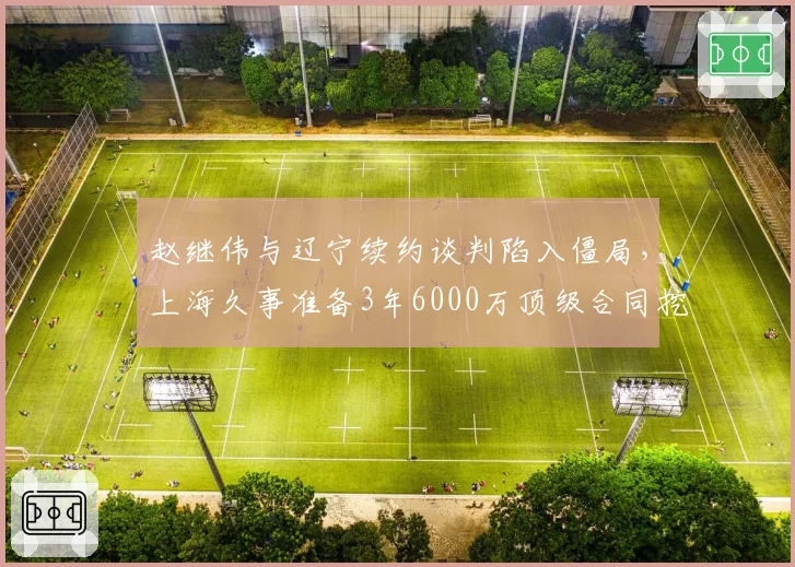 赵继伟与辽宁续约谈判陷入僵局，上海久事准备3年6000万顶级合同挖角