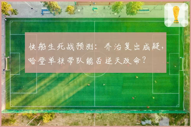 快船生死战预测：乔治复出成疑，哈登单核带队能否逆天改命？