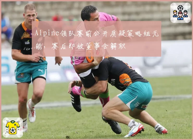 Alpine领队赛前公开质疑策略组无能，赛后即被董事会解职