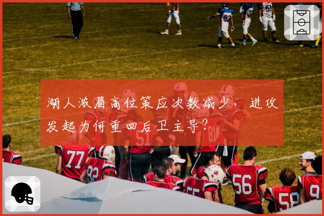 湖人浓眉高位策应次数减少，进攻发起为何重回后卫主导？