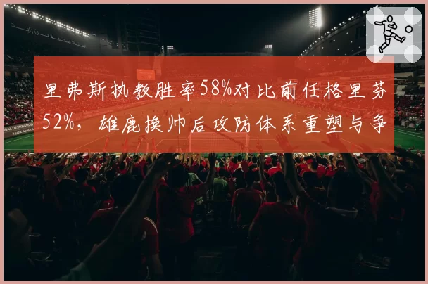里弗斯执教胜率58%对比前任格里芬52%,雄鹿换帅后攻防体系重塑与争冠窗口分析