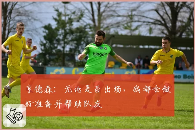 亨德森：无论是否出场，我都会做好准备并帮助队友