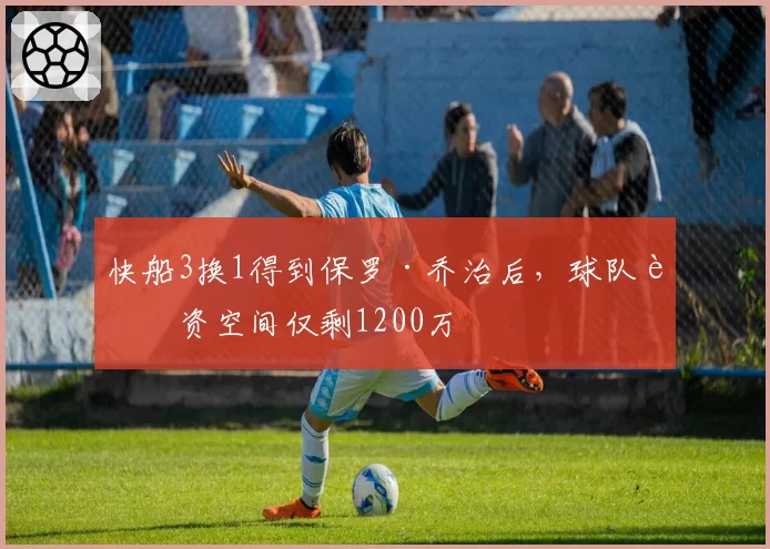 快船3换1得到保罗·乔治后，球队薪资空间仅剩1200万