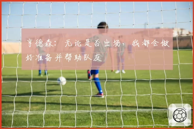 亨德森：无论是否出场，我都会做好准备并帮助队友
