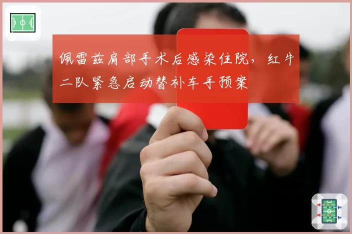 佩雷兹肩部手术后感染住院,红牛二队紧急启动替补车手预案