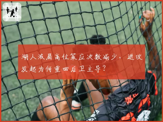 湖人浓眉高位策应次数减少，进攻发起为何重回后卫主导？