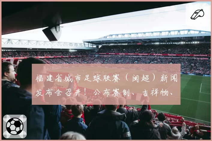 福建省城市足球联赛(闽超)新闻发布会召开!公布赛制、吉祥物、最低票价