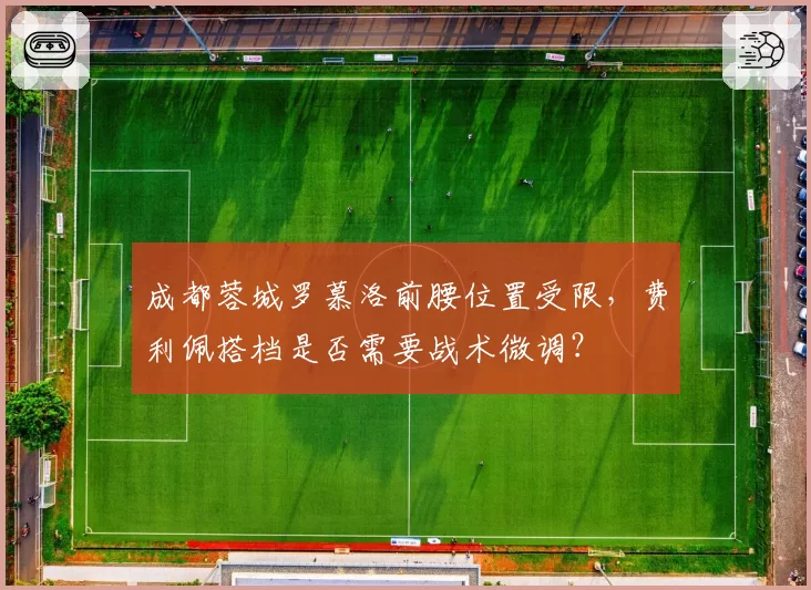 成都蓉城罗慕洛前腰位置受限，费利佩搭档是否需要战术微调？