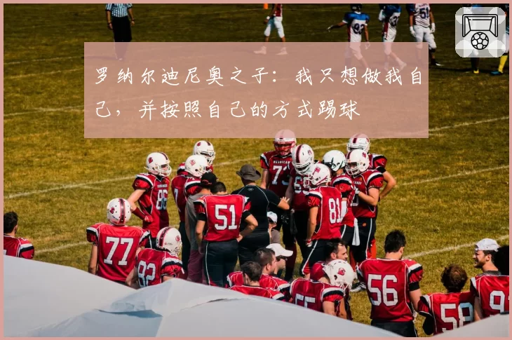 罗纳尔迪尼奥之子：我只想做我自己，并按照自己的方式踢球