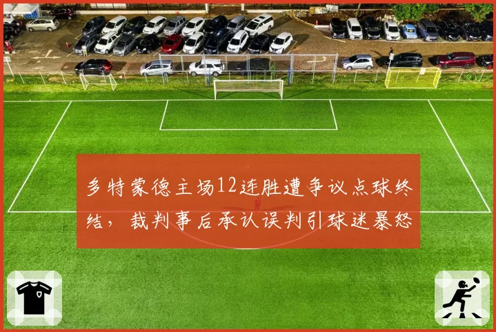 多特蒙德主场12连胜遭争议点球终结，裁判事后承认误判引球迷暴怒