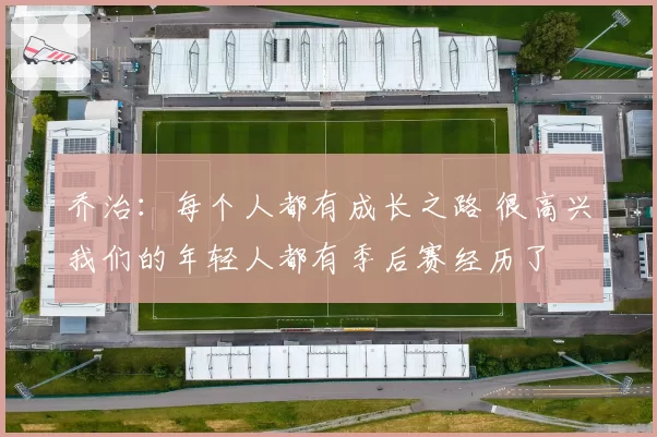 乔治：每个人都有成长之路 很高兴我们的年轻人都有季后赛经历了
