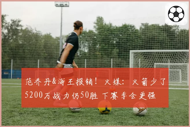 范乔丹&海王报销!火媒:火箭少了5200万战力仍50胜 下赛季会更强