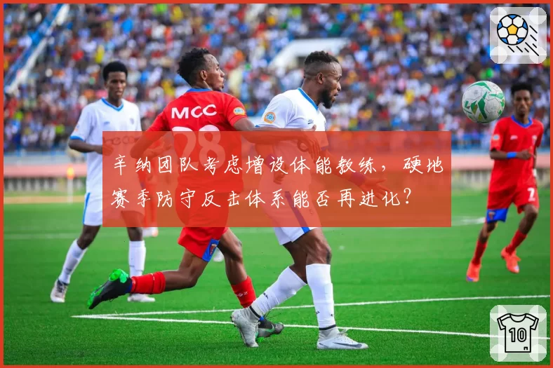 辛纳团队考虑增设体能教练，硬地赛季防守反击体系能否再进化？