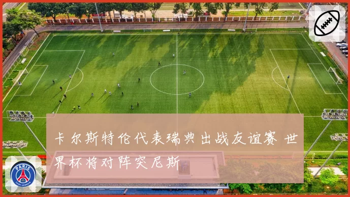 卡尔斯特伦代表瑞典出战友谊赛 世界杯将对阵突尼斯